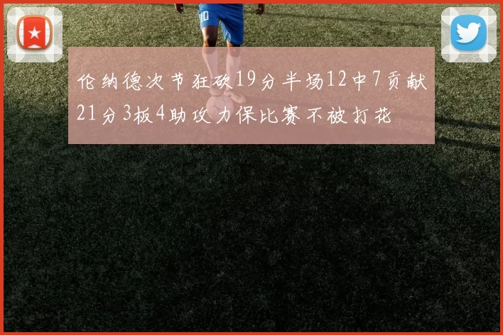 伦纳德次节狂砍19分半场12中7贡献21分3板4助攻力保比赛不被打花