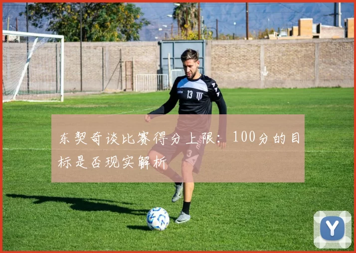 东契奇谈比赛得分上限：100分的目标是否现实解析