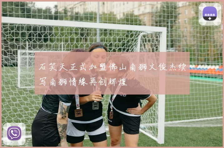 石笑天正式加盟佛山南狮文俊杰续写南狮情缘再创辉煌