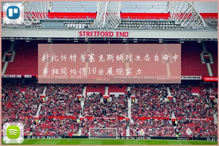 科比怀特与塞克斯顿对决各自命中率相同均得10分展现实力