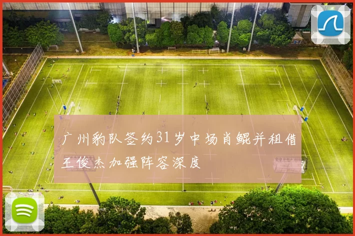 广州豹队签约31岁中场肖鲲并租借王俊杰加强阵容深度
