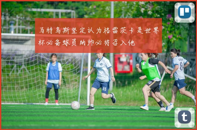 马特乌斯坚定认为格雷茨卡是世界杯必备球员纳帅必将召入他
