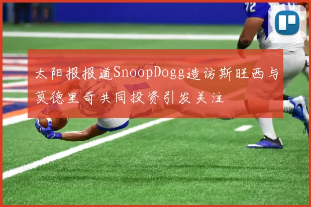 太阳报报道SnoopDogg造访斯旺西与莫德里奇共同投资引发关注
