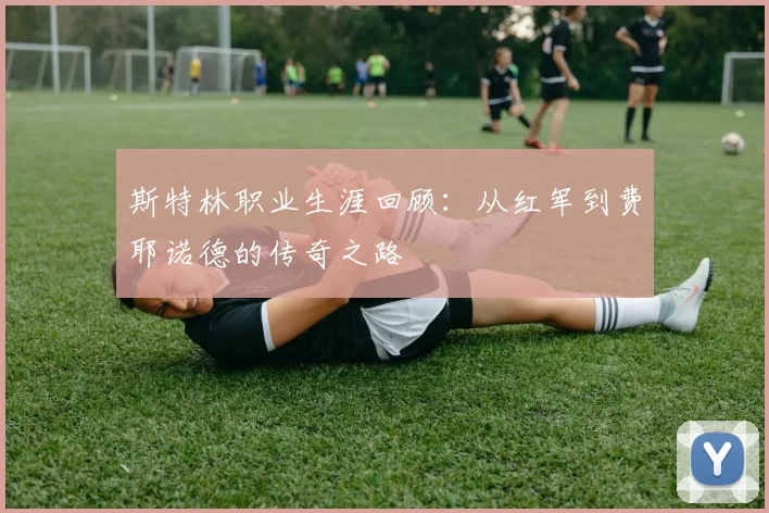 斯特林职业生涯回顾：从红军到费耶诺德的传奇之路