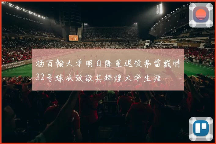 杨百翰大学明日隆重退役弗雷戴特32号球衣致敬其辉煌大学生涯
