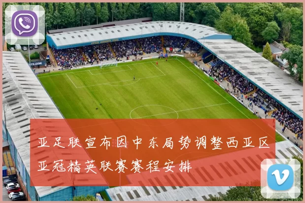 亚足联宣布因中东局势调整西亚区亚冠精英联赛赛程安排