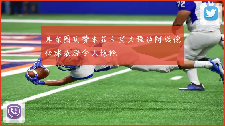 库尔图瓦赞本菲卡实力强劲阿诺德传球表现令人惊艳