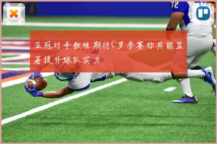 亚冠对手教练期待C罗参赛称其能显著提升球队实力