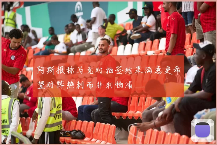 阿斯报称马竞对抽签结果满意更希望对阵热刺而非利物浦