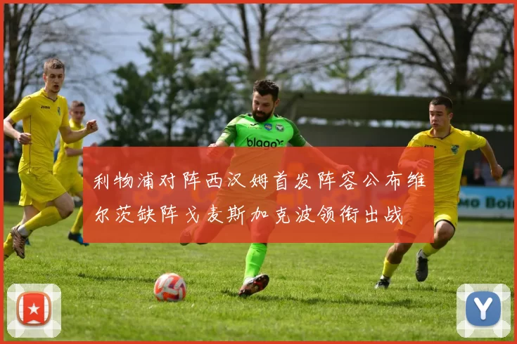利物浦对阵西汉姆首发阵容公布维尔茨缺阵戈麦斯加克波领衔出战