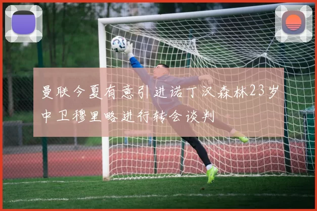 曼联今夏有意引进诺丁汉森林23岁中卫穆里略进行转会谈判